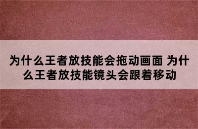 为什么王者放技能会拖动画面 为什么王者放技能镜头会跟着移动